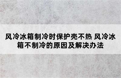 风冷冰箱制冷时保护壳不热 风冷冰箱不制冷的原因及解决办法